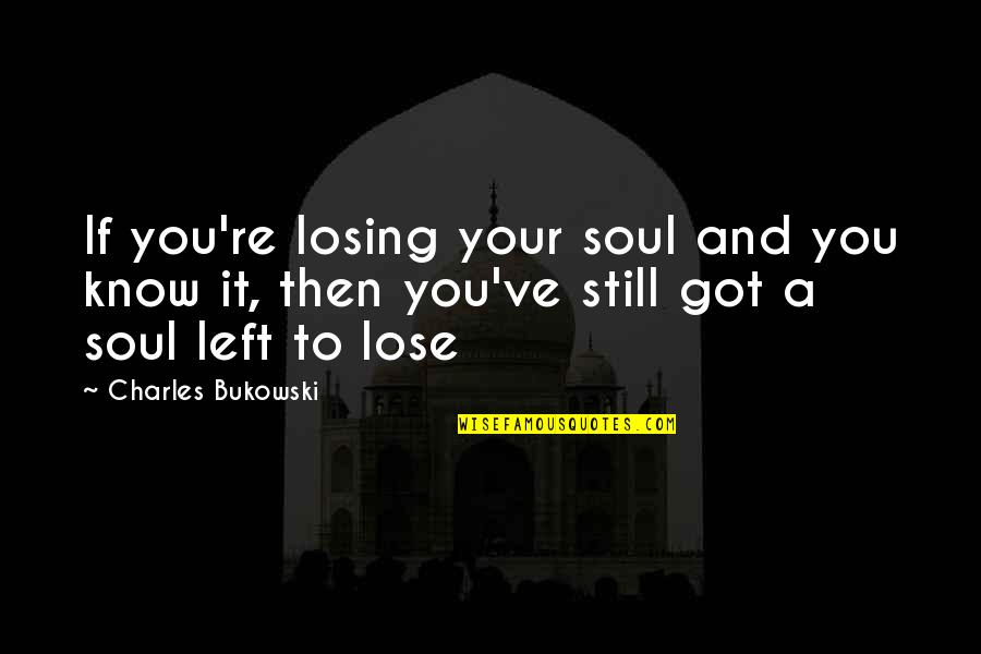 Losing Your Own Soul Quotes By Charles Bukowski: If you're losing your soul and you know