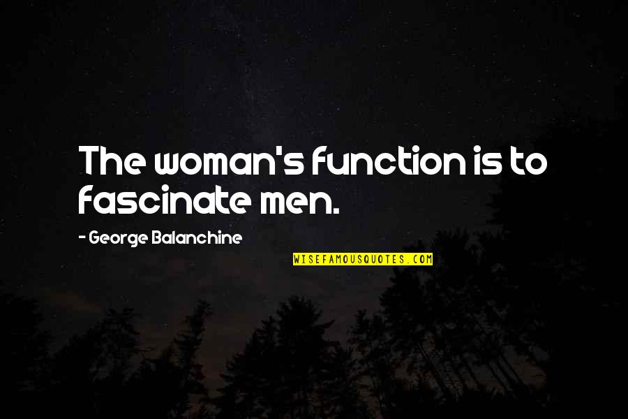 Losing Your Own Soul Quotes By George Balanchine: The woman's function is to fascinate men.