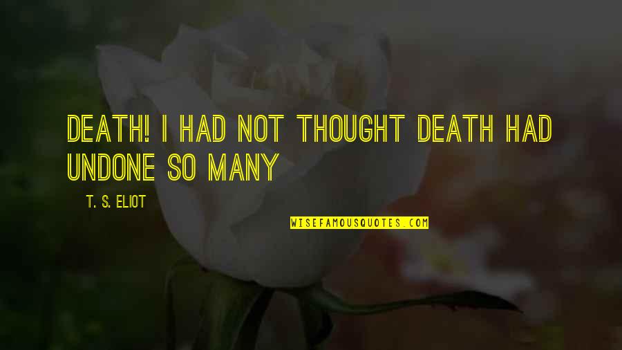 Losing Your Passion Quotes By T. S. Eliot: Death! I had not thought Death had undone Losing Your Passion Quotes By T. S. Eliot: Death! I had not thought Death had undone