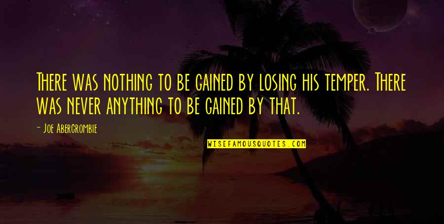 Losing Your Temper Quotes By Joe Abercrombie: There was nothing to be gained by losing Losing Your Temper Quotes By Joe Abercrombie: There was nothing to be gained by losing