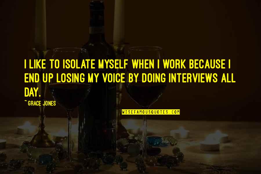 Losing Your Voice Quotes By Grace Jones: I like to isolate myself when I work