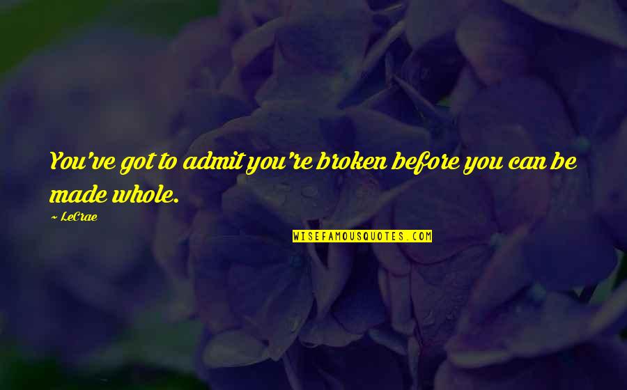 Losing Yourself In A Book Quotes By LeCrae: You've got to admit you're broken before you