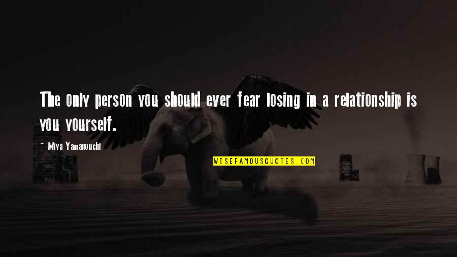 Losing Yourself In A Relationship Quotes By Miya Yamanouchi: The only person you should ever fear losing