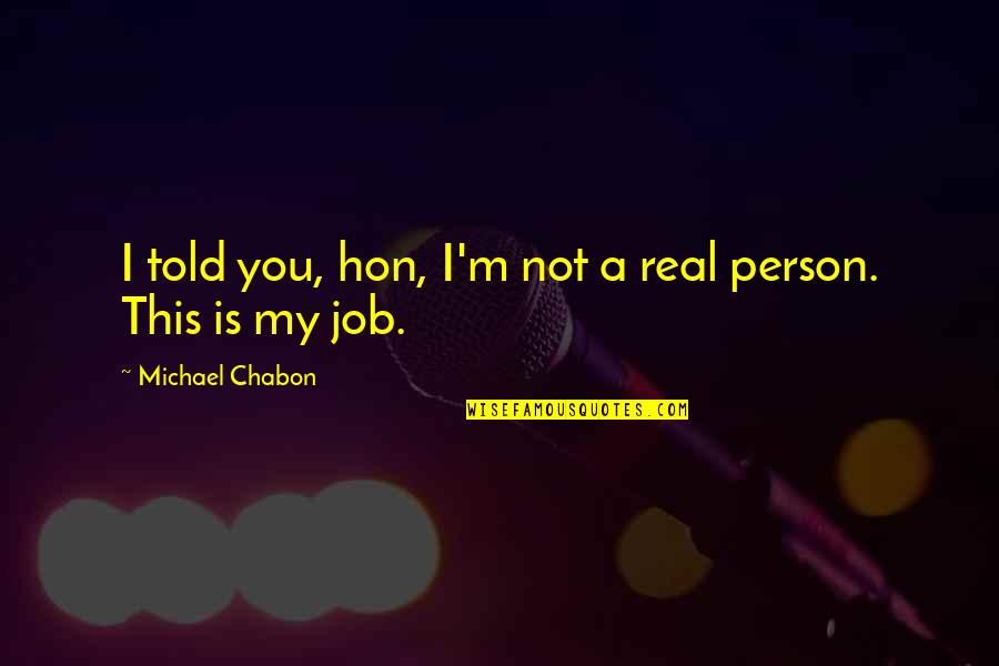 Losing Yourself In Art Quotes By Michael Chabon: I told you, hon, I'm not a real