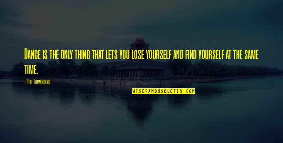 Losing Yourself To Find Yourself Quotes By Pete Townshend: Dance is the only thing that lets you