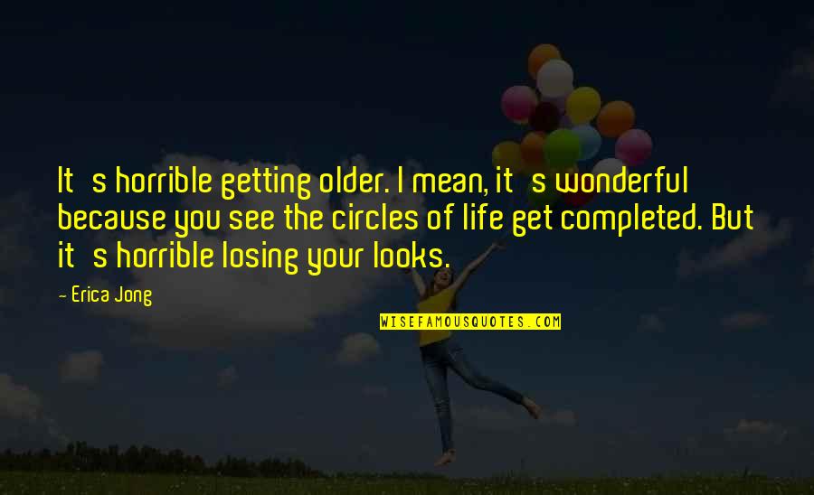 Losing's Quotes By Erica Jong: It's horrible getting older. I mean, it's wonderful