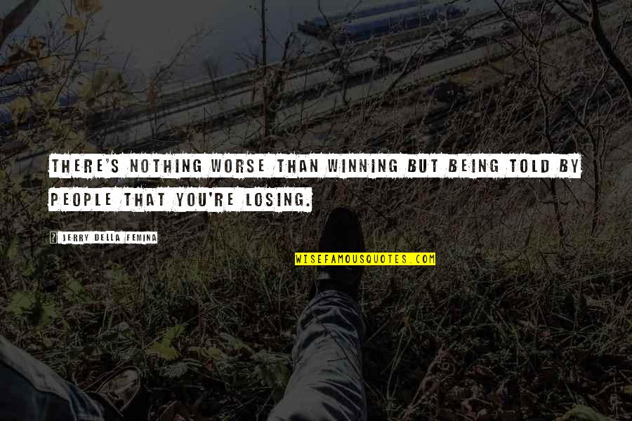 Losing's Quotes By Jerry Della Femina: There's nothing worse than winning but being told
