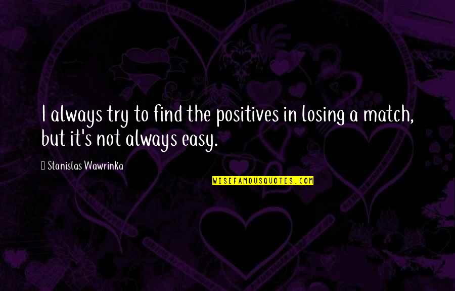 Losing's Quotes By Stanislas Wawrinka: I always try to find the positives in