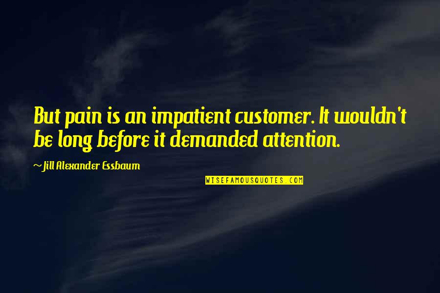 Losito James Quotes By Jill Alexander Essbaum: But pain is an impatient customer. It wouldn't
