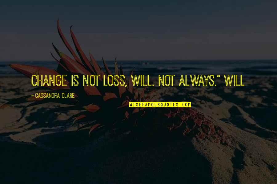 Loss And Change Quotes By Cassandra Clare: Change is not loss, Will. Not always." Will
