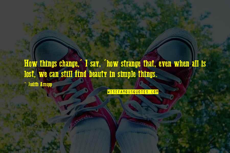 Loss And Change Quotes By Judith Arnopp: How things change,' I say, 'how strange that,