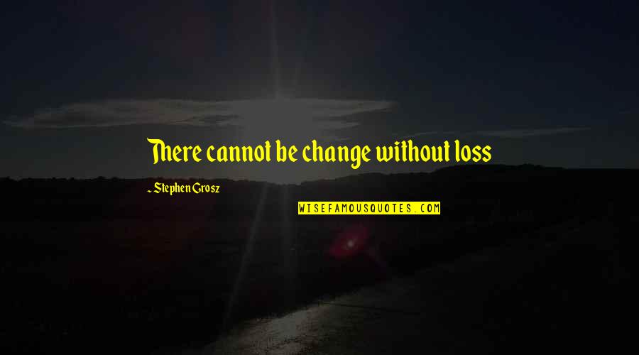 Loss And Change Quotes By Stephen Grosz: There cannot be change without loss