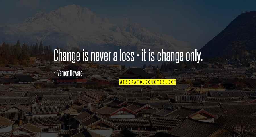 Loss And Change Quotes By Vernon Howard: Change is never a loss - it is