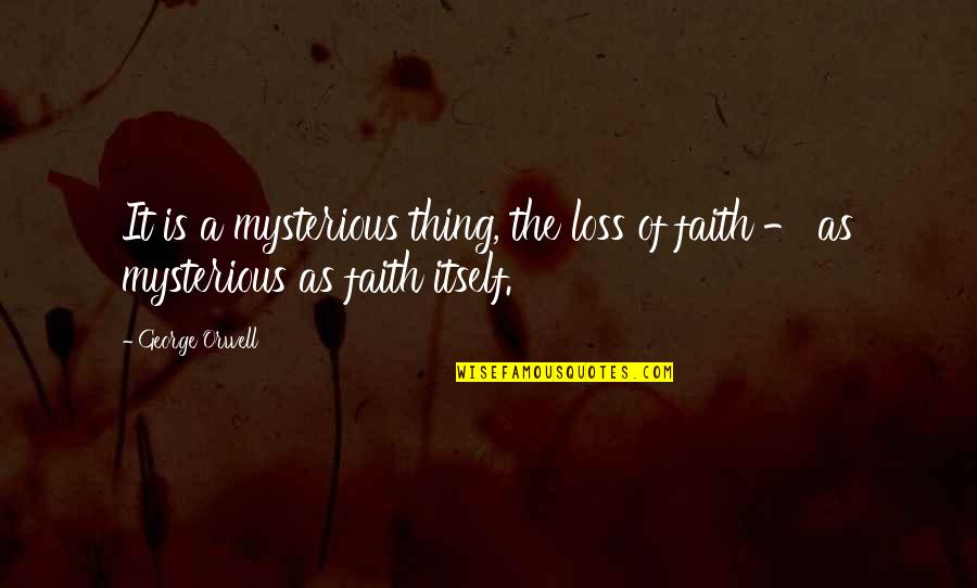 Loss And Faith Quotes By George Orwell: It is a mysterious thing, the loss of