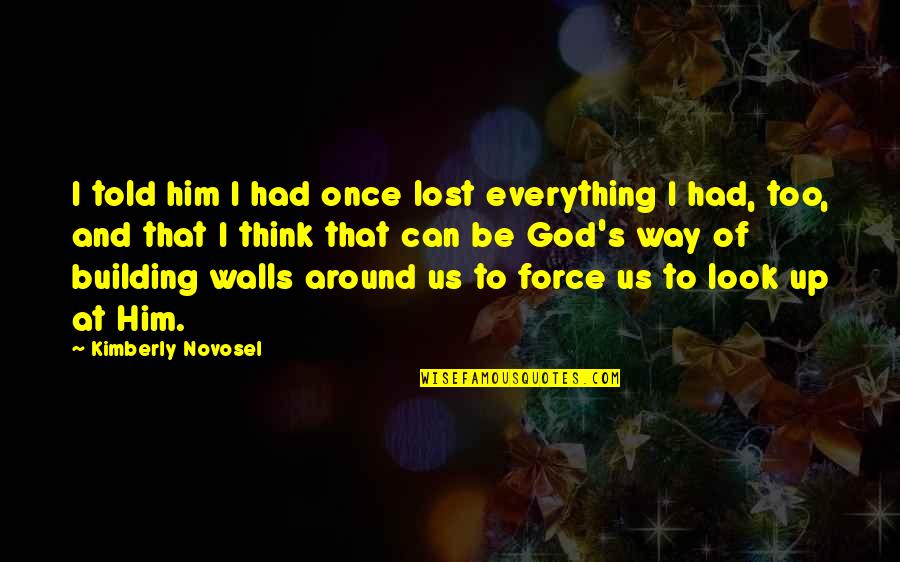 Loss And Faith Quotes By Kimberly Novosel: I told him I had once lost everything Loss And Faith Quotes By Kimberly Novosel: I told him I had once lost everything