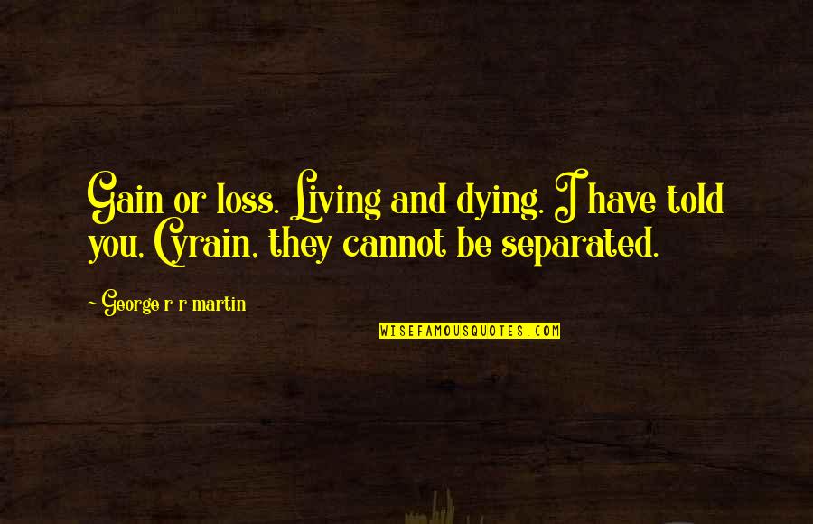 Loss And Gain Quotes By George R R Martin: Gain or loss. Living and dying. I have Loss And Gain Quotes By George R R Martin: Gain or loss. Living and dying. I have