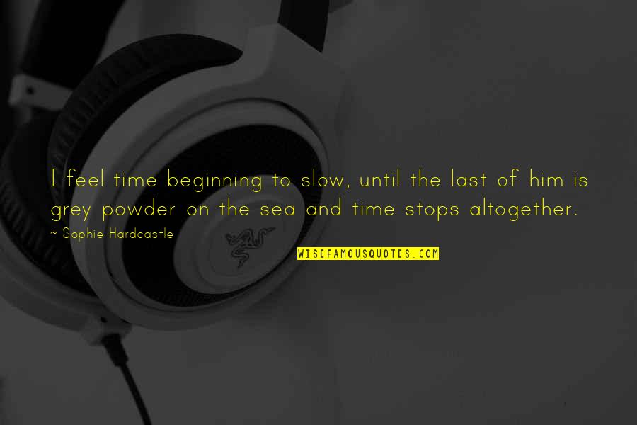 Loss And Grief Quotes By Sophie Hardcastle: I feel time beginning to slow, until the Loss And Grief Quotes By Sophie Hardcastle: I feel time beginning to slow, until the