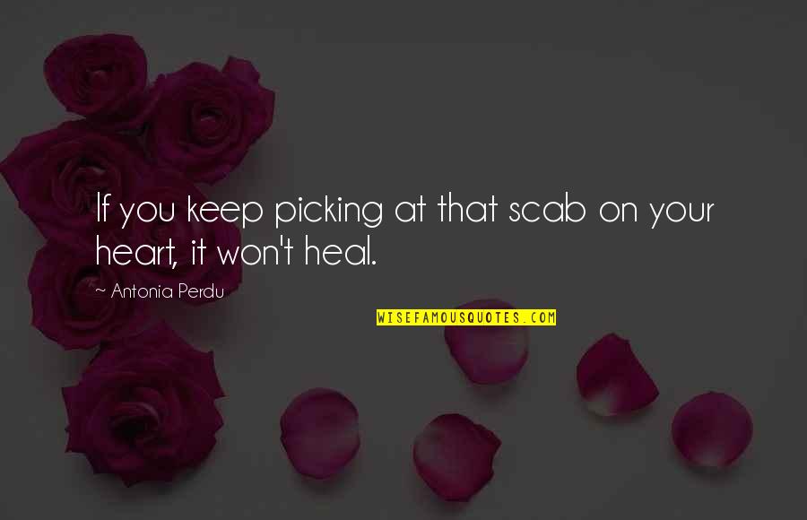 Loss And Healing Quotes By Antonia Perdu: If you keep picking at that scab on