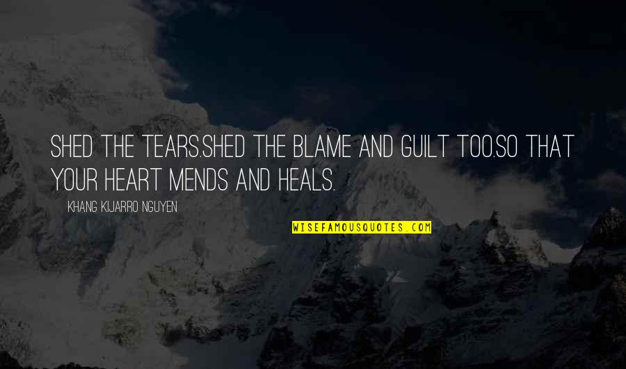 Loss And Healing Quotes By Khang Kijarro Nguyen: Shed the tears.Shed the blame and guilt too.So