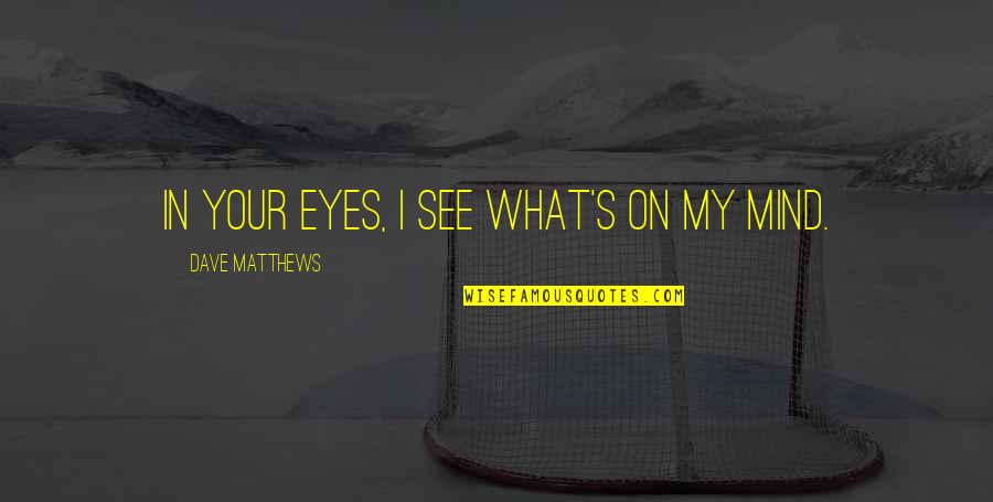 Loss And Heartache Quotes By Dave Matthews: In your eyes, I see what's on my