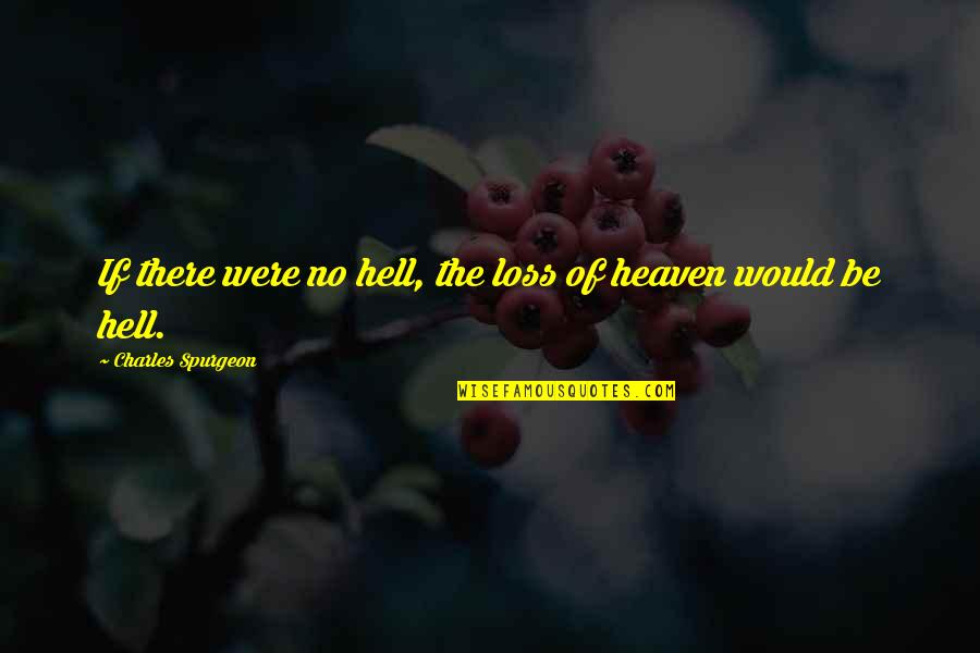 Loss And Heaven Quotes By Charles Spurgeon: If there were no hell, the loss of Loss And Heaven Quotes By Charles Spurgeon: If there were no hell, the loss of