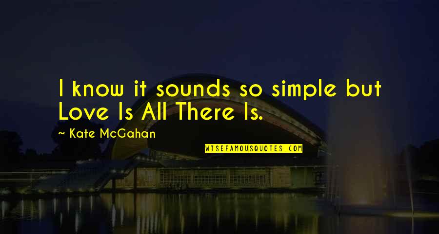 Loss And Heaven Quotes By Kate McGahan: I know it sounds so simple but Love Loss And Heaven Quotes By Kate McGahan: I know it sounds so simple but Love