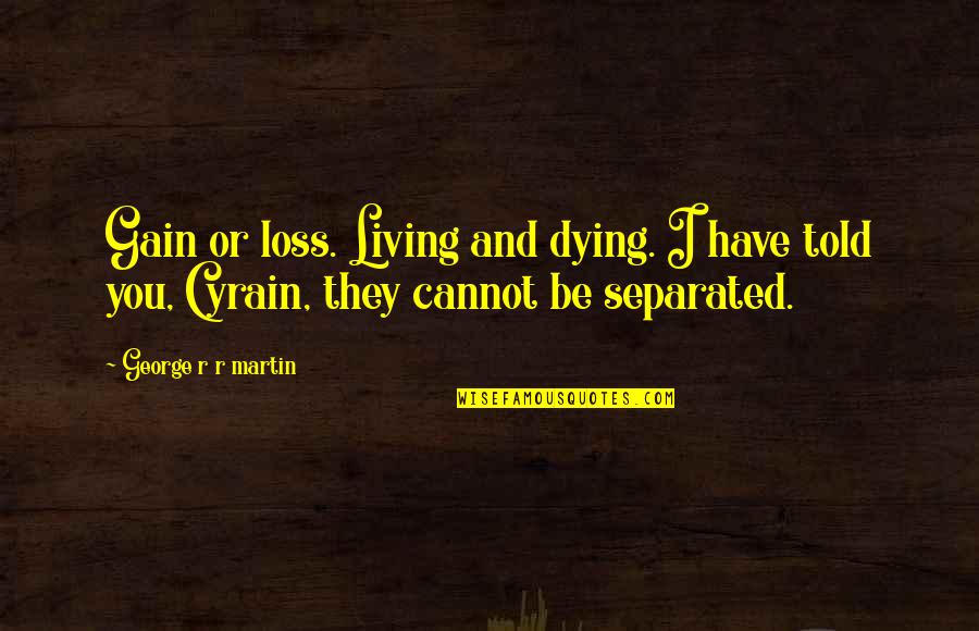 Loss And Living Quotes By George R R Martin: Gain or loss. Living and dying. I have