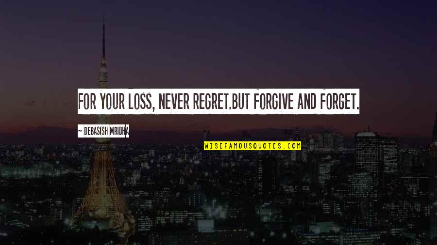 Loss And Regret Quotes By Debasish Mridha: For your loss, never regret.But forgive and forget.