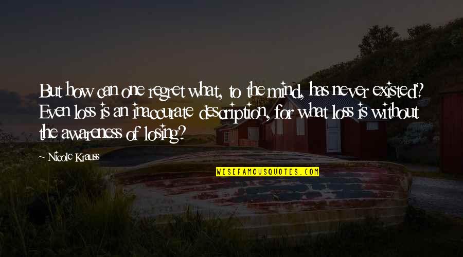 Loss And Regret Quotes By Nicole Krauss: But how can one regret what, to the