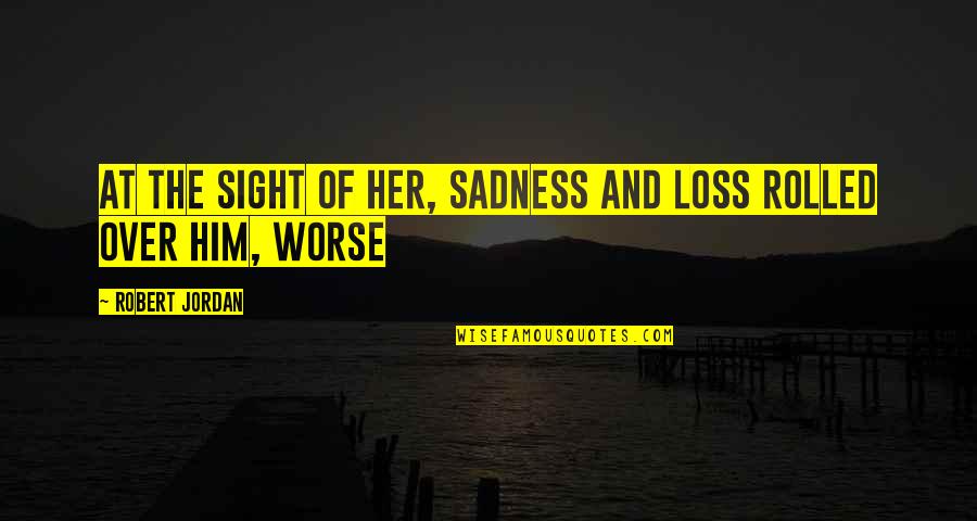 Loss And Sadness Quotes By Robert Jordan: At the sight of her, sadness and loss