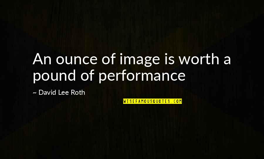 Loss And Strength Quotes By David Lee Roth: An ounce of image is worth a pound Loss And Strength Quotes By David Lee Roth: An ounce of image is worth a pound