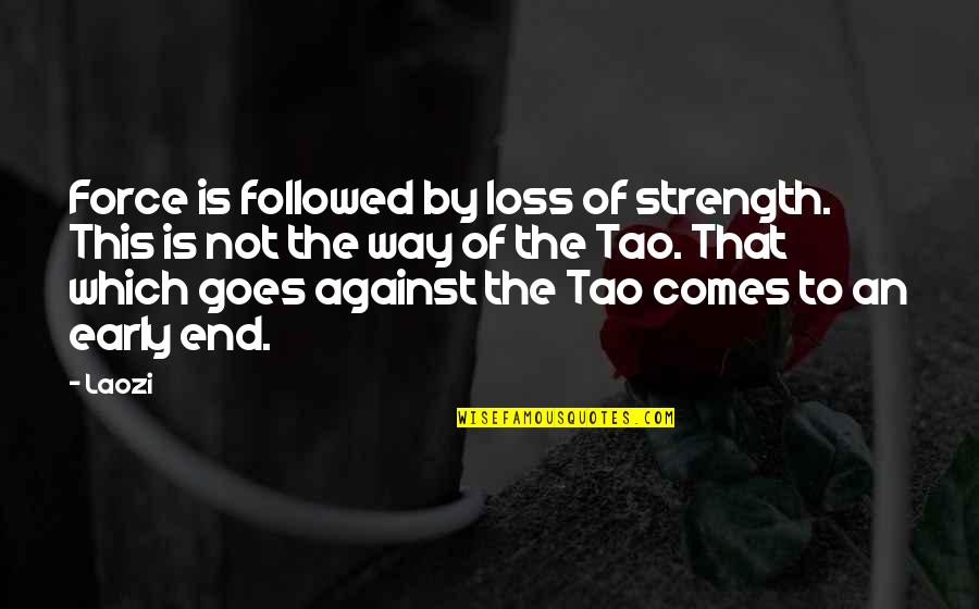 Loss And Strength Quotes By Laozi: Force is followed by loss of strength. This Loss And Strength Quotes By Laozi: Force is followed by loss of strength. This
