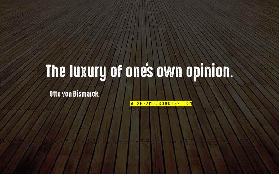 Loss By Suicide Quotes By Otto Von Bismarck: The luxury of one's own opinion.