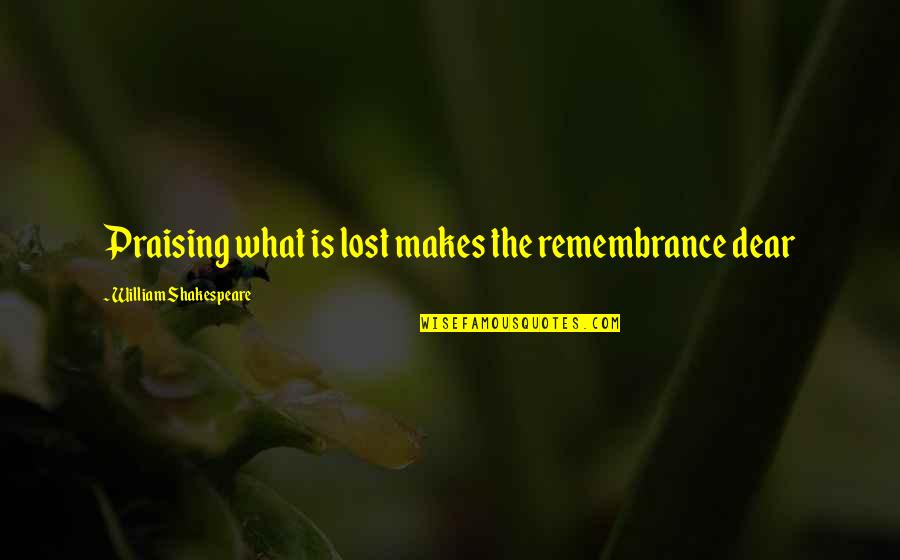 Loss By Suicide Quotes By William Shakespeare: Praising what is lost makes the remembrance dear