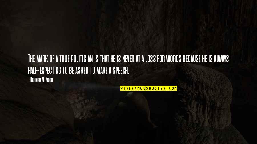 Loss For Words Quotes By Richard M. Nixon: The mark of a true politician is that Loss For Words Quotes By Richard M. Nixon: The mark of a true politician is that