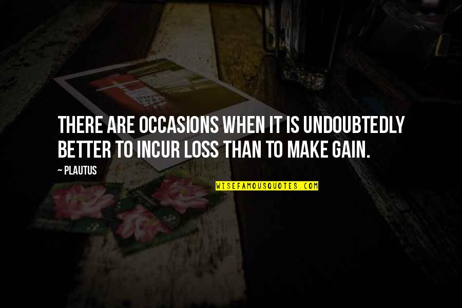 Loss Gain Quotes By Plautus: There are occasions when it is undoubtedly better