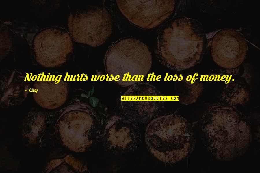 Loss Hurts Quotes By Livy: Nothing hurts worse than the loss of money.