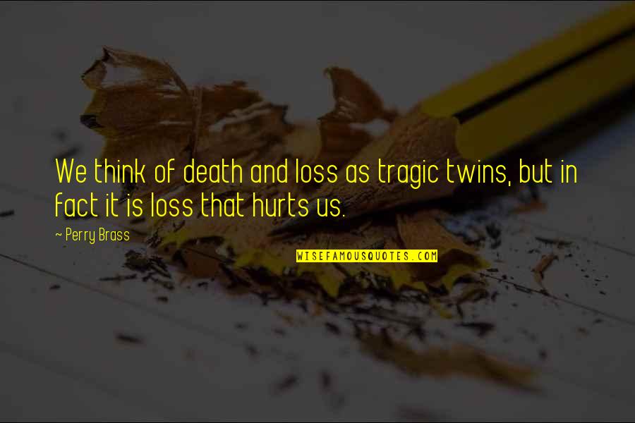 Loss Hurts Quotes By Perry Brass: We think of death and loss as tragic