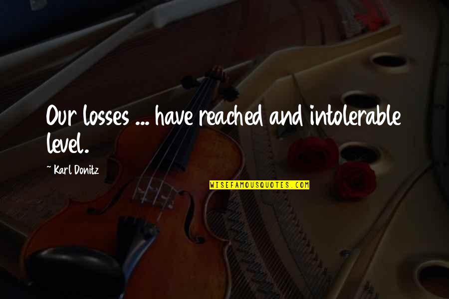 Loss In War Quotes By Karl Donitz: Our losses ... have reached and intolerable level.