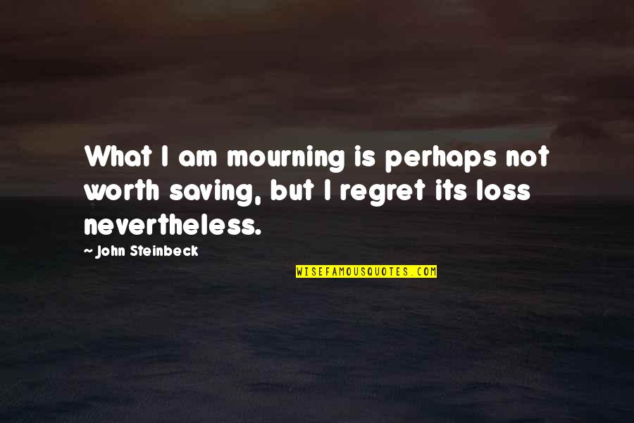 Loss Mourning Quotes By John Steinbeck: What I am mourning is perhaps not worth