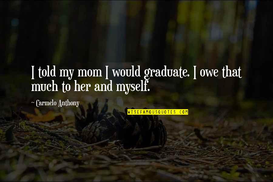Loss My Dad Quotes By Carmelo Anthony: I told my mom I would graduate. I Loss My Dad Quotes By Carmelo Anthony: I told my mom I would graduate. I