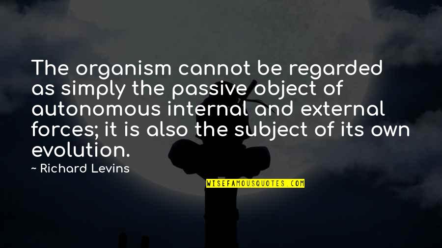 Loss My Dad Quotes By Richard Levins: The organism cannot be regarded as simply the Loss My Dad Quotes By Richard Levins: The organism cannot be regarded as simply the