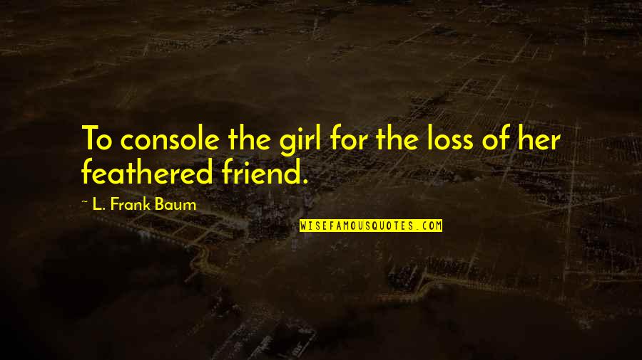 Loss Of A Best Friend Quotes By L. Frank Baum: To console the girl for the loss of