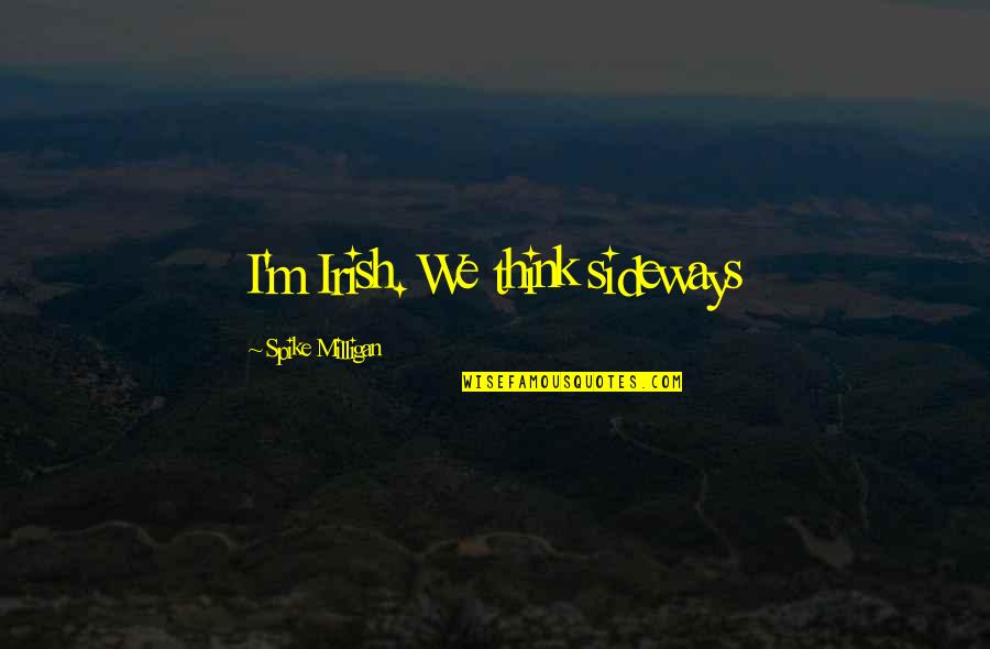 Loss Of A Friend Quotes By Spike Milligan: I'm Irish. We think sideways Loss Of A Friend Quotes By Spike Milligan: I'm Irish. We think sideways