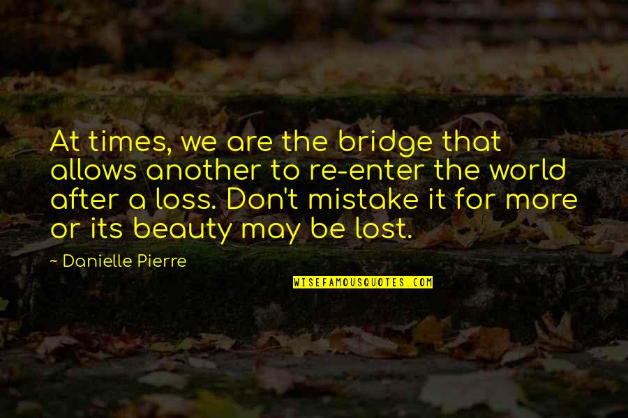 Loss Of A Friendship Quotes By Danielle Pierre: At times, we are the bridge that allows Loss Of A Friendship Quotes By Danielle Pierre: At times, we are the bridge that allows