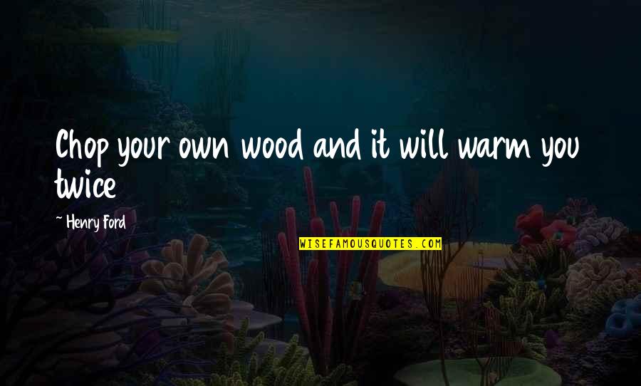 Loss Of A Great Man Quotes By Henry Ford: Chop your own wood and it will warm