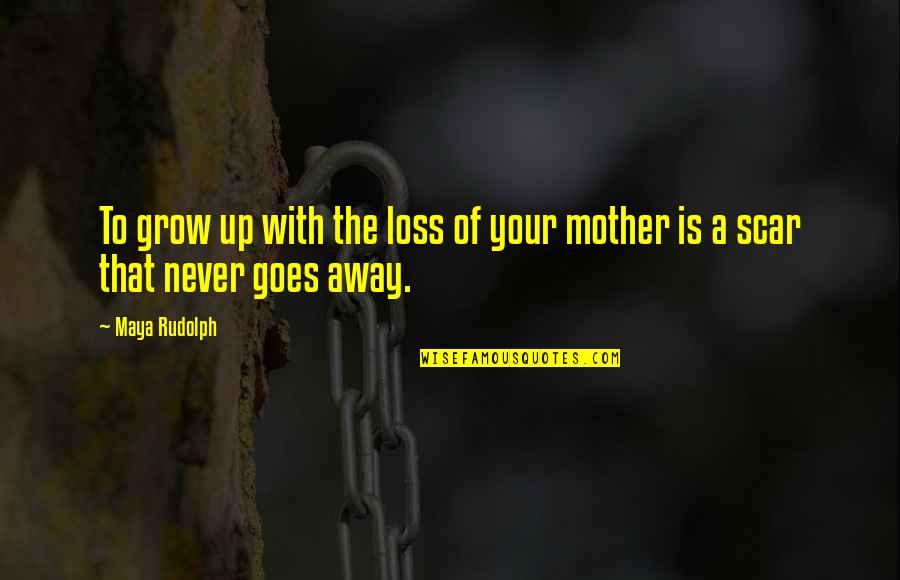 Loss Of A Mother Quotes By Maya Rudolph: To grow up with the loss of your
