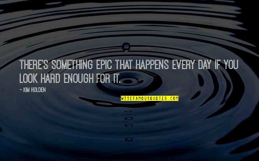 Loss Of A Teenager Quotes By Kim Holden: There's something epic that happens every day if