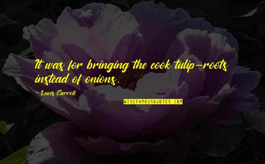 Loss Of Best Friend Quotes By Lewis Carroll: It was for bringing the cook tulip-roots instead Loss Of Best Friend Quotes By Lewis Carroll: It was for bringing the cook tulip-roots instead