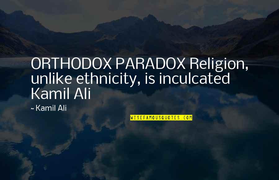 Loss Of Cat Sympathy Quotes By Kamil Ali: ORTHODOX PARADOX Religion, unlike ethnicity, is inculcated Kamil